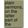 Plain Sermons, On The Latter Part Of The by Isaac Williams