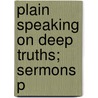 Plain Speaking On Deep Truths; Sermons P by Michael Ferrebee Sadler
