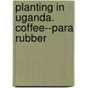 Planting In Uganda. Coffee--Para Rubber door Ernest Brown