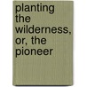 Planting The Wilderness, Or, The Pioneer by James Dabney McCabe