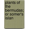 Plants Of The Bermudas; Or Somer's Islan by Oswald A. Reade