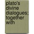 Plato's Divine Dialogues; Together With