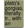 Plato's Gorgias, Literally Tr., With An by Plato Plato