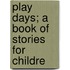 Play Days; A Book Of Stories For Childre