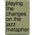 Playing The Changes On The Jazz Metaphor