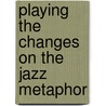 Playing The Changes On The Jazz Metaphor door Morris B. Holbrook