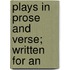 Plays In Prose And Verse; Written For An