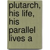 Plutarch, His Life, His Parallel Lives A door Richard Chenevix French