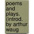 Poems And Plays. (Introd. By Arthur Waug
