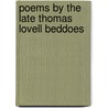 Poems By The Late Thomas Lovell Beddoes by Thomas Lovell Beddoes