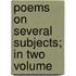Poems On Several Subjects; In Two Volume