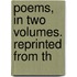 Poems, In Two Volumes. Reprinted From Th