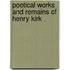 Poetical Works And Remains Of Henry Kirk