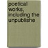 Poetical Works, Including The Unpublishe