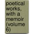 Poetical Works, With A Memoir (Volume 6)