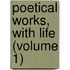 Poetical Works, With Life (Volume 1)