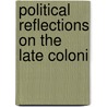 Political Reflections On The Late Coloni by Joseph Galloway