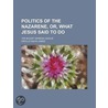 Politics Of The Nazarene, Or, What Jesus by Orville Davis Jones