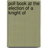 Poll Book At The Election Of A Knight Of by General Books