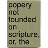 Popery Not Founded On Scripture, Or, The by Thomas Tenison