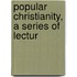 Popular Christianity, A Series Of Lectur