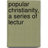 Popular Christianity, A Series Of Lectur by Catherine Booth