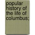 Popular History Of The Life Of Columbus;
