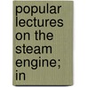 Popular Lectures On The Steam Engine; In door Dionysius Lardner