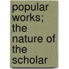 Popular Works; The Nature Of The Scholar door Johann Gottlieb Fichte