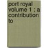 Port Royal  Volume 1 ; A Contribution To