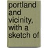 Portland And Vicinity, With A Sketch Of