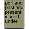 Portland Past And Present, Issued Under by Charles Bancroft Gillespie