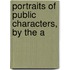 Portraits Of Public Characters, By The A