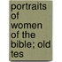 Portraits Of Women Of The Bible; Old Tes