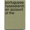 Portuguese Nyassaland; An Account Of The by William Basil Worsfold
