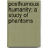 Posthumous Humanity; A Study Of Phantoms