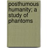 Posthumous Humanity; A Study Of Phantoms door Adolphe D'Assier