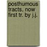 Posthumous Tracts, Now First Tr. By J.J.