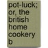 Pot-Luck; Or, The British Home Cookery B