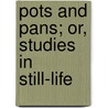 Pots And Pans; Or, Studies In Still-Life by Arthur Edwin Bye