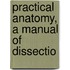 Practical Anatomy, A Manual Of Dissectio
