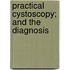 Practical Cystoscopy; And The Diagnosis
