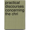 Practical Discourses Concerning The Chri by John Evans