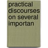Practical Discourses On Several Importan by Daniel Williams