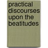 Practical Discourses Upon The Beatitudes door John Norris