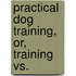 Practical Dog Training, Or, Training Vs.