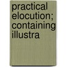 Practical Elocution; Containing Illustra door Samuel Niles Sweet