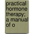 Practical Hormone Therapy; A Manual Of O