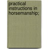 Practical Instructions In Horsemanship; by Eugene De Kieffer