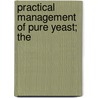 Practical Management Of Pure Yeast; The by Alfred Peter Carlslund Jørgensen